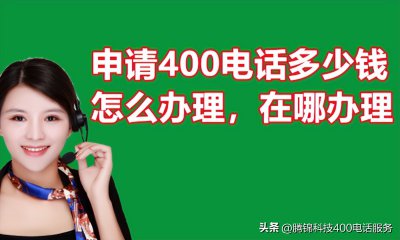 ​申请400电话需要多少钱 申请400电话多少钱，怎么办理，在哪办理（收费标准和