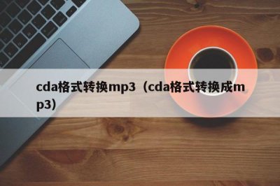 ​cda格式转换mp3（cda格式转换成mp3）