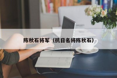 ​陈秋石将军（抗日名将陈秋石）