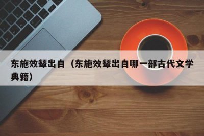 ​东施效颦出自（东施效颦出自哪一部古代文学典籍）