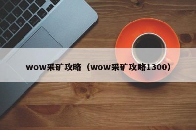 ​wow采矿攻略（wow采矿攻略1300）