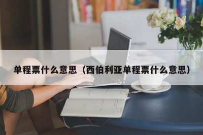 ​单程票什么意思（西伯利亚单程票什么意思）