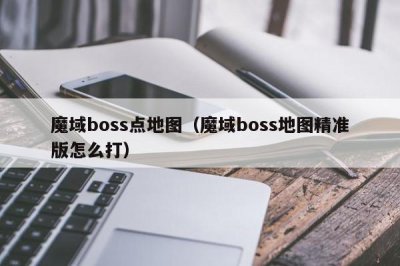 ​魔域boss点地图（魔域boss地图精准版怎么打）