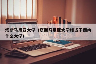 ​塔斯马尼亚大学（塔斯马尼亚大学相当于国内什么大学）