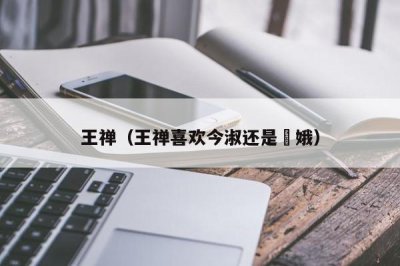 ​王禅（王禅喜欢今淑还是姮娥）