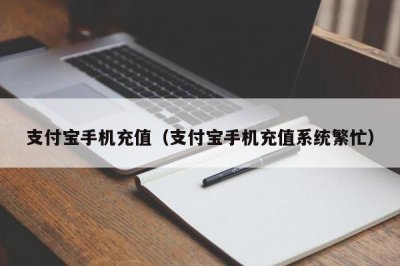 ​支付宝手机充值（支付宝手机充值系统繁忙）