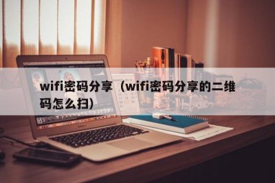 ​wifi密码分享（wifi密码分享的二维码怎么扫）