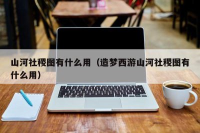 ​山河社稷图有什么用（造梦西游山河社稷图有什么用）