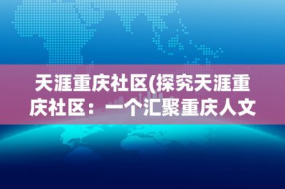 ​天涯重庆社区(探究天涯重庆社区：一个汇聚重庆人文、历史、美食与旅游的平台)