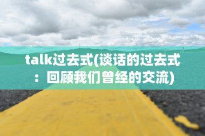 ​talk过去式(谈话的过去式：回顾我们曾经的交流)