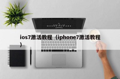 ​ios7激活教程（iphone7激活教程）