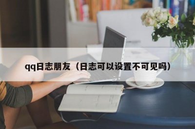 ​qq日志朋友（日志可以设置不可见吗）