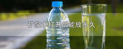 ​2l的矿泉水打开后能放多久 矿泉水打开后能放多久?