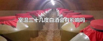 ​白酒在30多度室温会变质吗 白酒储存在三十度室温