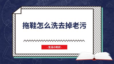 ​怎么清洁拖鞋上面的污垢 怎么清洁拖鞋的污垢