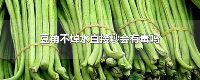 ​豆角焯水不熟有毒吗 豆角如果不炒熟会有毒吗