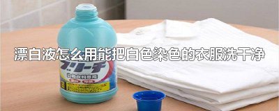 ​白色衣服染色了用漂白水可以洗掉吗 白色衣服染色了可以用漂白液