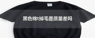 ​黑色棉t掉毛是质量差吗