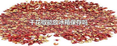 ​干花椒可以放冰箱保鲜吗多久 干花椒可以放冰箱保鲜吗几天