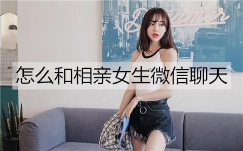 怎么和相亲女生微信聊天3