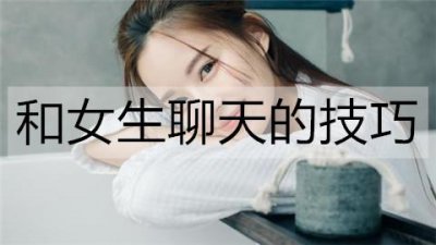 ​和女生聊天的技巧，这样聊暖她一整天